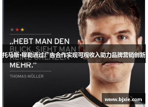 托马斯·穆勒通过广告合作实现可观收入助力品牌营销创新