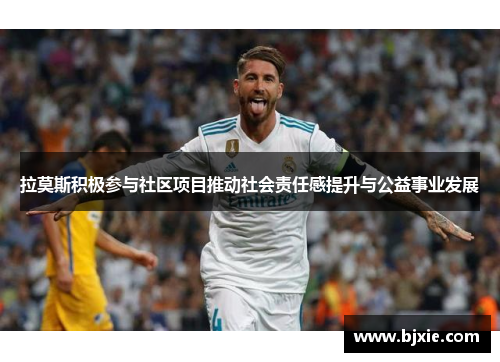 拉莫斯积极参与社区项目推动社会责任感提升与公益事业发展