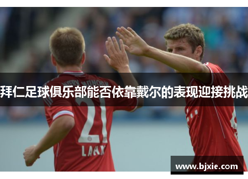 拜仁足球俱乐部能否依靠戴尔的表现迎接挑战 拜仁足球俱乐部能否依靠戴尔的表现迎接挑战