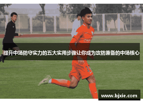 提升中场防守实力的五大实用步骤让你成为攻防兼备的中场核心
