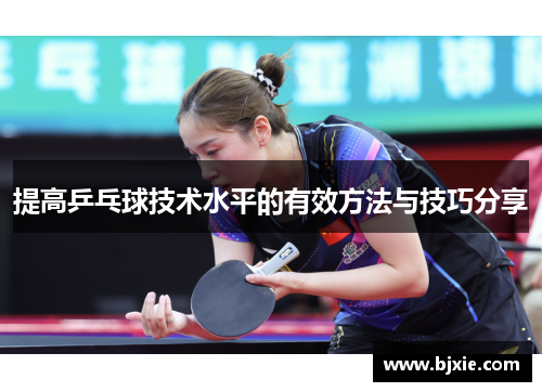 提高乒乓球技术水平的有效方法与技巧分享 提高乒乓球技术水平的有效方法与技巧分享
