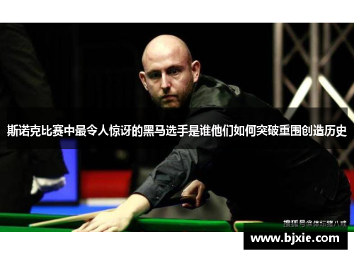 斯诺克比赛中最令人惊讶的黑马选手是谁他们如何突破重围创造历史