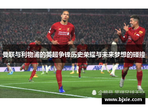 曼联与利物浦的英超争锋历史荣耀与未来梦想的碰撞