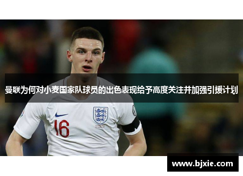 曼联为何对小麦国家队球员的出色表现给予高度关注并加强引援计划