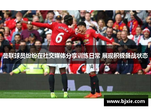 曼联球员纷纷在社交媒体分享训练日常 展现积极备战状态