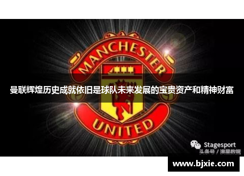 曼联辉煌历史成就依旧是球队未来发展的宝贵资产和精神财富