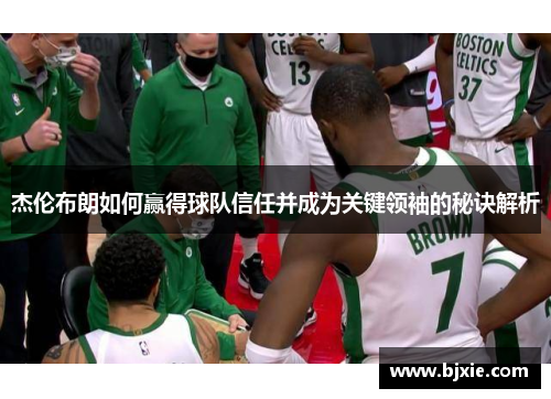 杰伦布朗如何赢得球队信任并成为关键领袖的秘诀解析