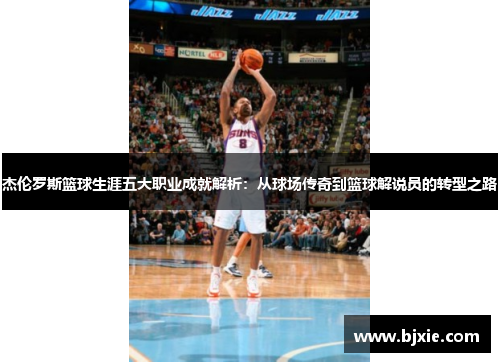 杰伦罗斯篮球生涯五大职业成就解析:从球场传奇到篮球解说员的转型之路 杰伦罗斯篮球生涯五大职业成就解析:从球场传奇到篮球解说员的转型之路