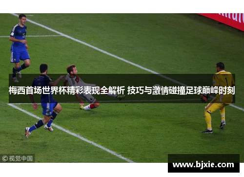 梅西首场世界杯精彩表现全解析 技巧与激情碰撞足球巅峰时刻 梅西首场世界杯精彩表现全解析 技巧与激情碰撞足球巅峰时刻